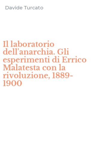 Il laboratorio dell'anarchia. Gli esperimenti di Errico Malatesta con la rivoluzione, 1889-1900