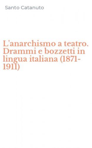 L'anarchismo a teatro. Drammi e bozzetti in lingua italiana (1871-1911)