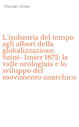 L'industria del tempo agli albori della globalizzazione. Saint-Imier 1872: la valle orologiaia e lo sviluppo del movimento anarchico