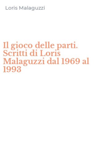 Il gioco delle parti. Scritti di Loris Malaguzzi dal 1969 al 1993