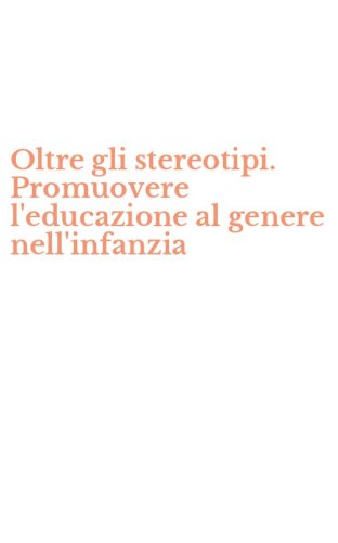 Oltre gli stereotipi. Promuovere l'educazione al genere nell'infanzia