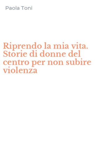 Riprendo la mia vita. Storie di donne del centro per non subire violenza
