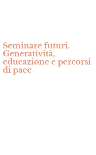 Seminare futuri. Generativit&agrave;, educazione e percorsi di pace