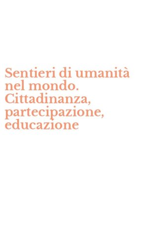 Sentieri di umanit&agrave; nel mondo. Cittadinanza, partecipazione, educazione