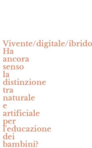 Vivente/digitale/ibrido. Ha ancora senso la distinzione tra naturale e artificiale per l'educazione dei bambini?
