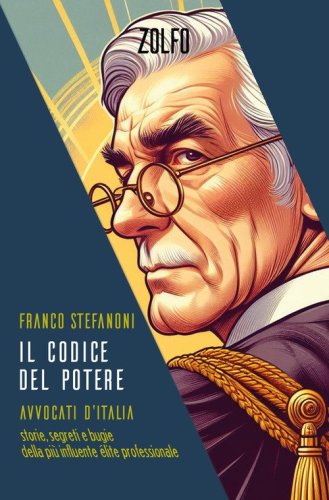 Il codice del potere. Avvocati d'Italia. Storie, segreti e bugie della pi&ugrave; influente &eacute;lite professionale