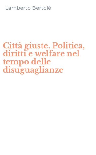 Città giuste. Politica, diritti e welfare nel tempo delle disuguaglianze