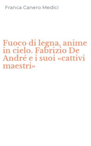 Fuoco di legna, anime in cielo. Fabrizio De Andr&eacute; e i suoi &laquo;cattivi maestri&raquo;