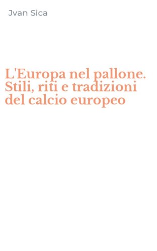 L'Europa nel pallone. Stili, riti e tradizioni del calcio europeo
