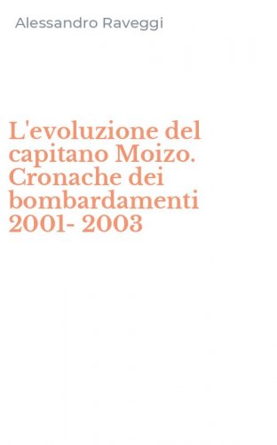 L'evoluzione del capitano Moizo. Cronache dei bombardamenti 2001-2003